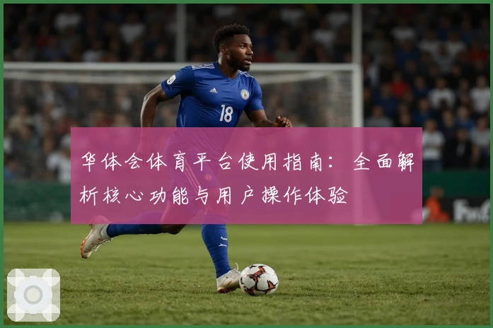 华体会体育平台使用指南：全面解析核心功能与用户操作体验