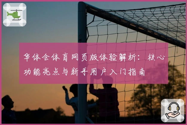 华体会体育网页版体验解析：核心功能亮点与新手用户入门指南
