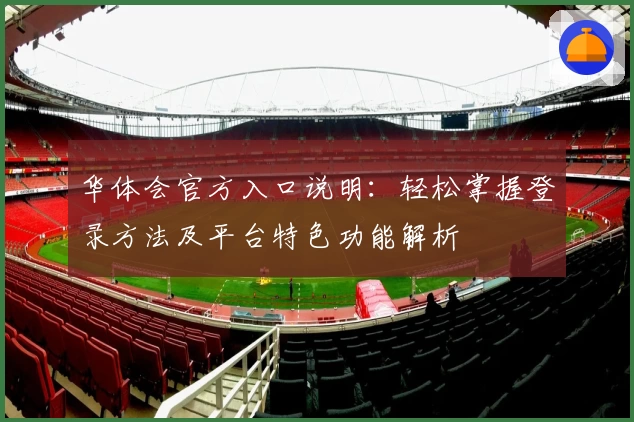 华体会官方入口说明：轻松掌握登录方法及平台特色功能解析