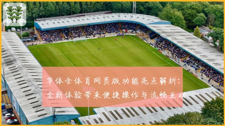 华体会体育网页版功能亮点解析：全新体验带来便捷操作与流畅互动