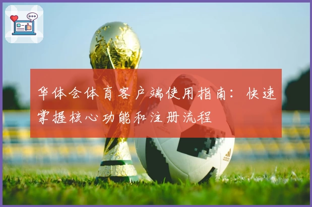 华体会体育客户端使用指南：快速掌握核心功能和注册流程