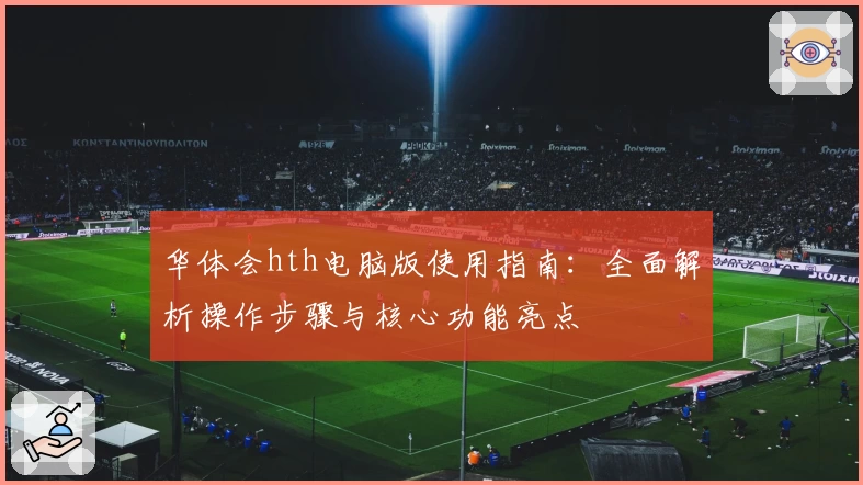 华体会hth电脑版使用指南：全面解析操作步骤与核心功能亮点