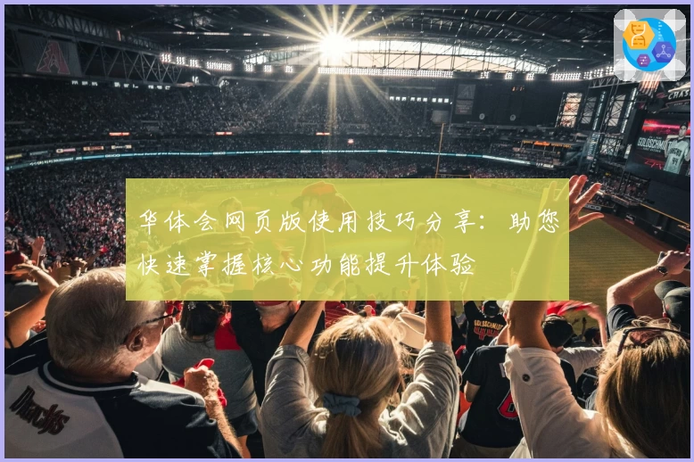 华体会网页版使用技巧分享：助您快速掌握核心功能提升体验
