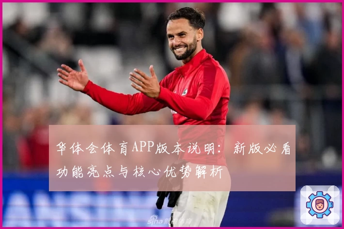 华体会体育APP版本说明：新版必看功能亮点与核心优势解析