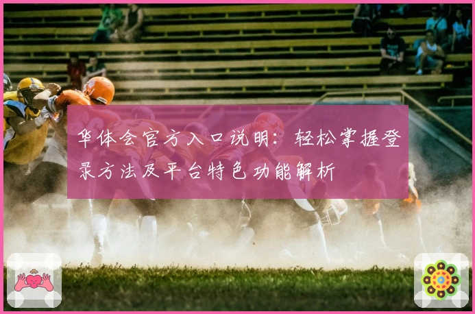 华体会官方入口说明：轻松掌握登录方法及平台特色功能解析